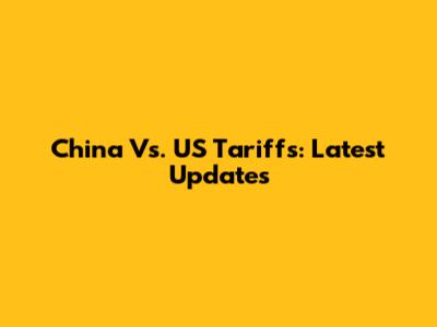 China Vs. US Tariffs: Latest Updates