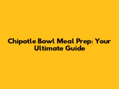Chipotle Bowl Meal Prep: Your Ultimate Guide