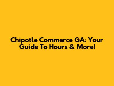 Chipotle Commerce GA: Your Guide To Hours & More!