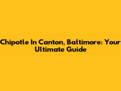 Chipotle In Canton, Baltimore: Your Ultimate Guide
