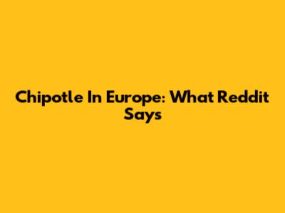Chipotle In Europe: What Reddit Says