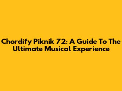 Chordify Piknik 72: A Guide To The Ultimate Musical Experience