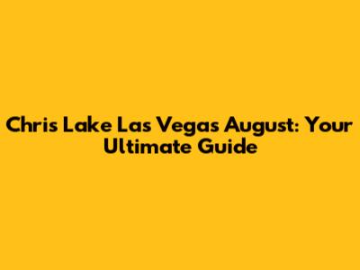 Chris Lake Las Vegas August: Your Ultimate Guide
