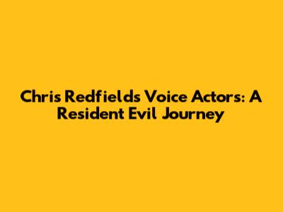 Chris Redfield's Voice Actors: A Resident Evil Journey
