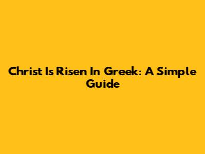Christ Is Risen In Greek: A Simple Guide