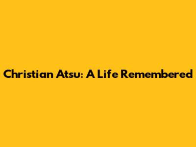 Christian Atsu: A Life Remembered