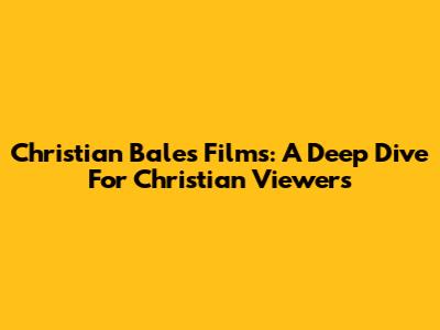 Christian Bale's Films: A Deep Dive For Christian Viewers