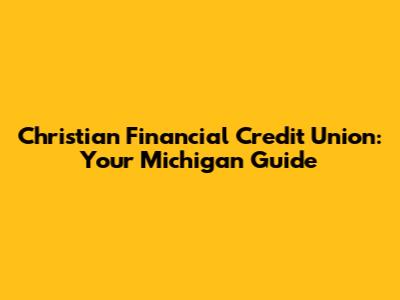 Christian Financial Credit Union: Your Michigan Guide
