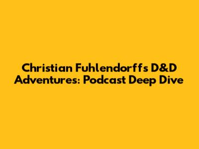 Christian Fuhlendorff's D&D Adventures: Podcast Deep Dive