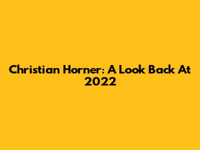 Christian Horner: A Look Back At 2022