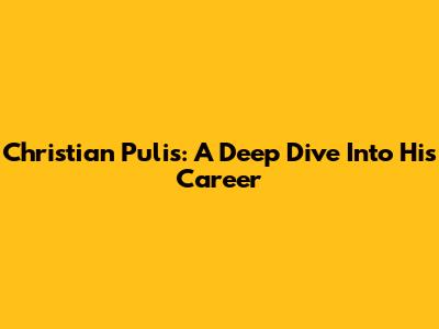 Christian Pulis: A Deep Dive Into His Career