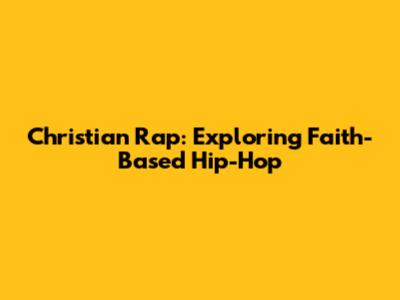 Christian Rap: Exploring Faith-Based Hip-Hop