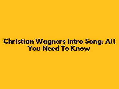 Christian Wagner's Intro Song: All You Need To Know