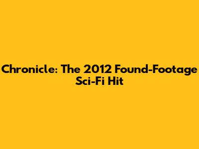 Chronicle: The 2012 Found-Footage Sci-Fi Hit
