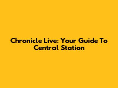 Chronicle Live: Your Guide To Central Station