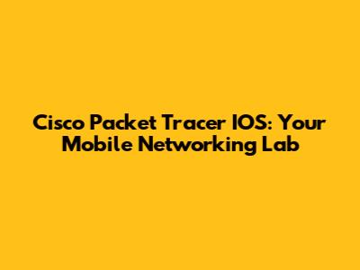 Cisco Packet Tracer IOS: Your Mobile Networking Lab