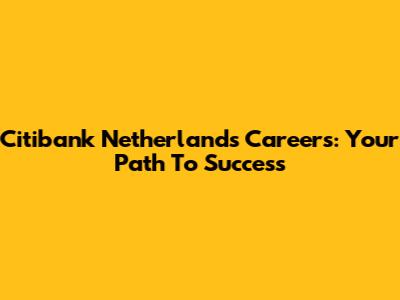 Citibank Netherlands Careers: Your Path To Success