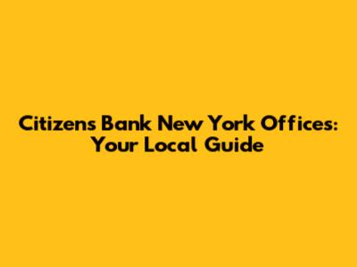 Citizens Bank New York Offices: Your Local Guide