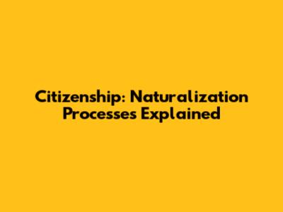Citizenship: Naturalization Processes Explained