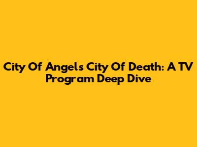 City Of Angels City Of Death: A TV Program Deep Dive