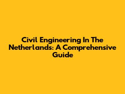 Civil Engineering In The Netherlands: A Comprehensive Guide