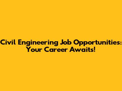 Civil Engineering Job Opportunities: Your Career Awaits!