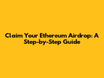 Claim Your Ethereum Airdrop: A Step-by-Step Guide
