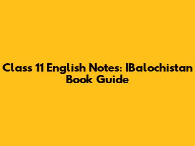 Class 11 English Notes: IBalochistan Book Guide