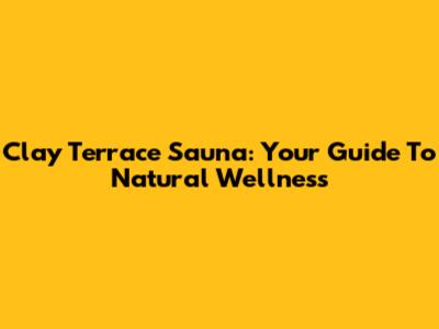 Clay Terrace Sauna: Your Guide To Natural Wellness