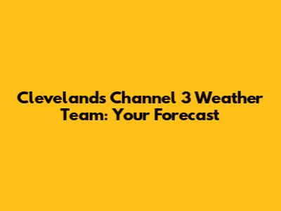 Cleveland's Channel 3 Weather Team: Your Forecast
