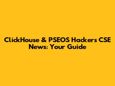 ClickHouse & PSEOS Hackers CSE News: Your Guide