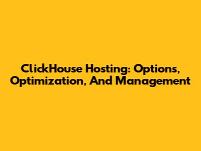 ClickHouse Hosting: Options, Optimization, And Management