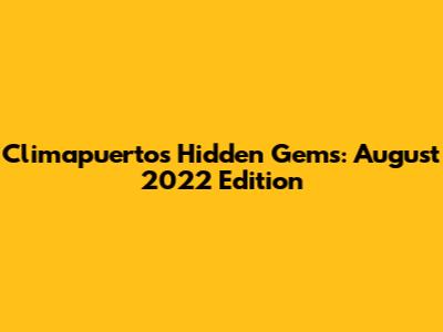 Climapuerto's Hidden Gems: August 2022 Edition