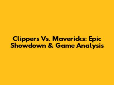 Clippers Vs. Mavericks: Epic Showdown & Game Analysis