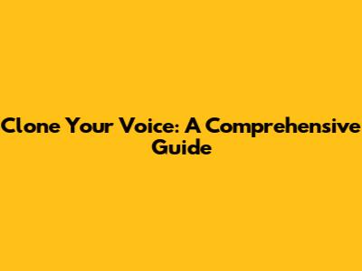 Clone Your Voice: A Comprehensive Guide