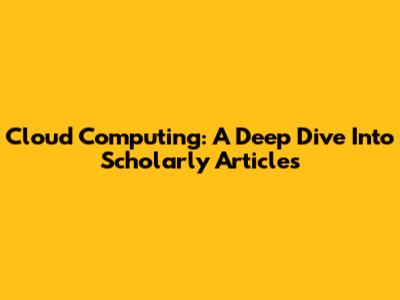 Cloud Computing: A Deep Dive Into Scholarly Articles