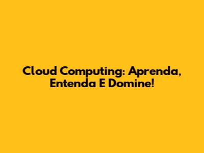 Cloud Computing: Aprenda, Entenda E Domine!