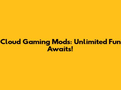 Cloud Gaming Mods: Unlimited Fun Awaits!