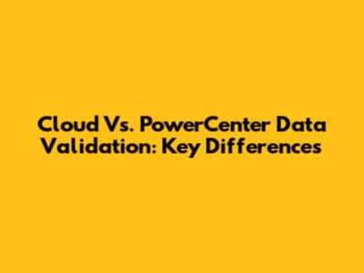 Cloud Vs. PowerCenter Data Validation: Key Differences
