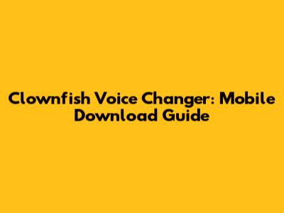 Clownfish Voice Changer: Mobile Download Guide