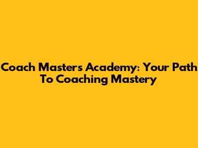 Coach Masters Academy: Your Path To Coaching Mastery