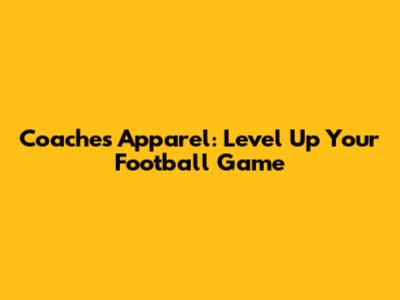Coaches Apparel: Level Up Your Football Game
