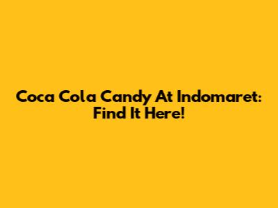 Coca Cola Candy At Indomaret: Find It Here!