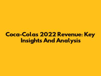 Coca-Cola's 2022 Revenue: Key Insights And Analysis