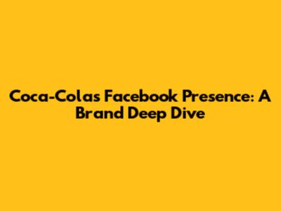 Coca-Cola's Facebook Presence: A Brand Deep Dive