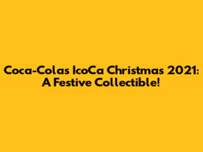 Coca-Cola's IcoCa Christmas 2021: A Festive Collectible!