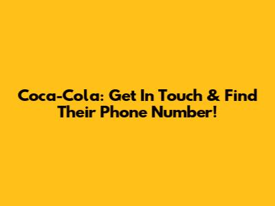 Coca-Cola: Get In Touch & Find Their Phone Number!