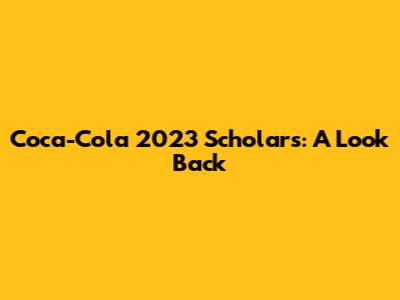 Coca-Cola 2023 Scholars: A Look Back