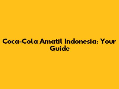 Coca-Cola Amatil Indonesia: Your Guide