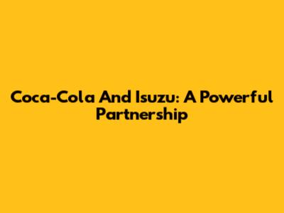 Coca-Cola And Isuzu: A Powerful Partnership
